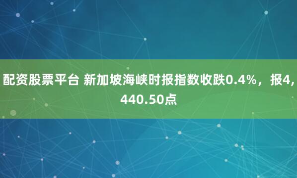 配资股票平台 新加坡海峡时报指数收跌0.4%，报4,440.50点