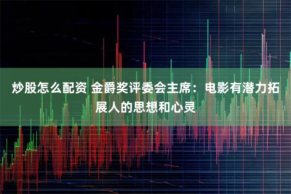 炒股怎么配资 金爵奖评委会主席：电影有潜力拓展人的思想和心灵