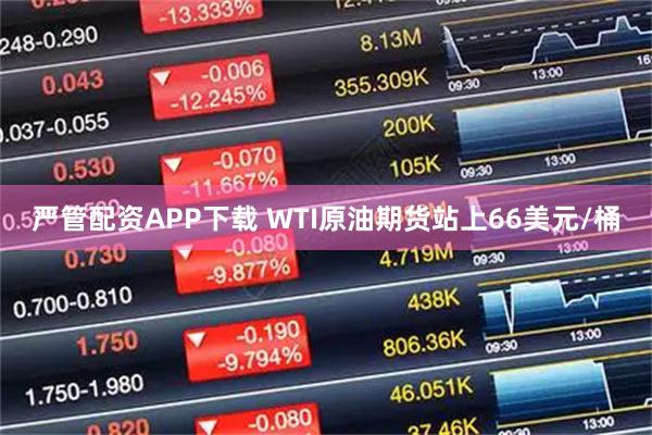 严管配资APP下载 WTI原油期货站上66美元/桶