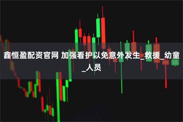 鑫恒盈配资官网 加强看护以免意外发生_救援_幼童_人员