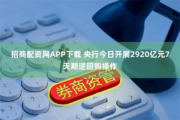招商配资网APP下载 央行今日开展2920亿元7天期逆回购操作