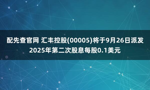 配先查官网 汇丰控股(00005)将于9月26日派发2025年第二次股息每股0.1美元