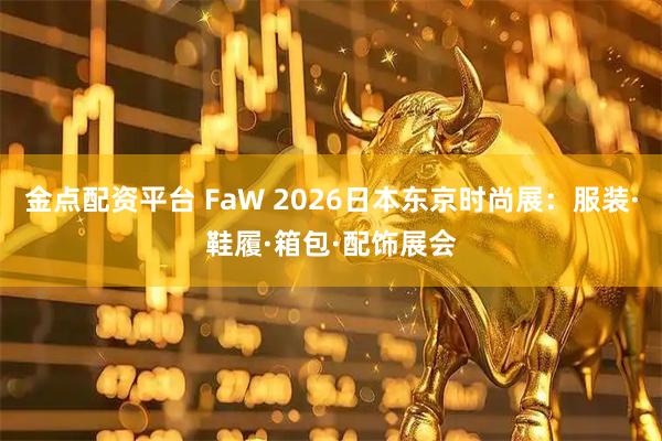 金点配资平台 FaW 2026日本东京时尚展：服装·鞋履·箱包·配饰展会