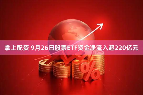 掌上配资 9月26日股票ETF资金净流入超220亿元