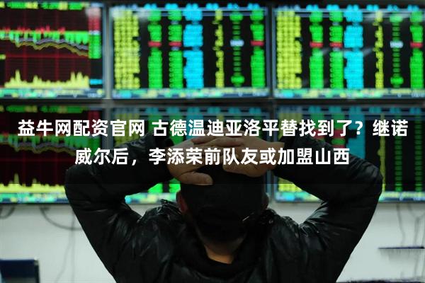 益牛网配资官网 古德温迪亚洛平替找到了？继诺威尔后，李添荣前队友或加盟山西