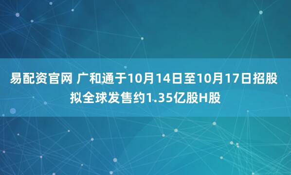 易配资官网 广和通于10月14日至10月17日招股 拟全球发售约1.35亿股H股