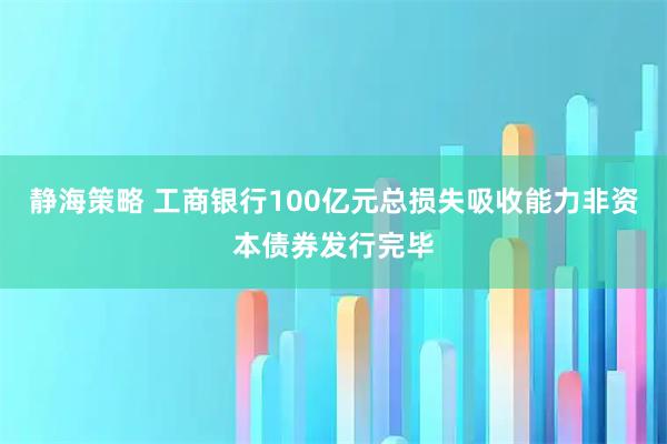 静海策略 工商银行100亿元总损失吸收能力非资本债券发行完毕