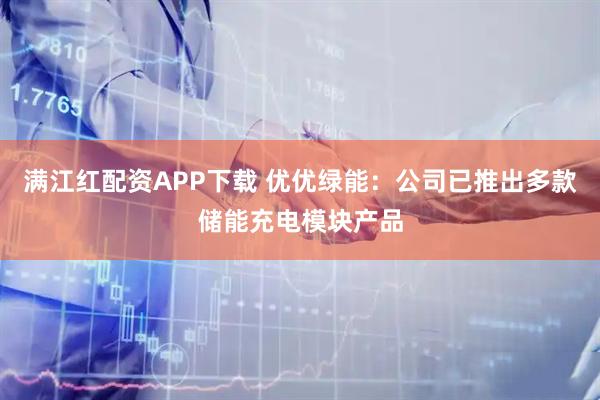满江红配资APP下载 优优绿能：公司已推出多款储能充电模块产品