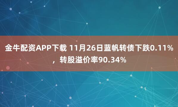 金牛配资APP下载 11月26日蓝帆转债下跌0.11%，转股溢价率90.34%