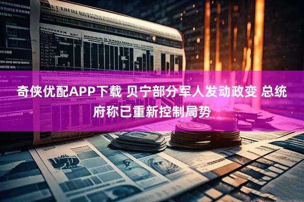 奇侠优配APP下载 贝宁部分军人发动政变 总统府称已重新控制局势