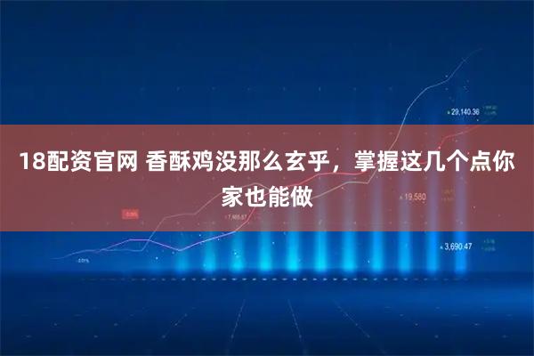 18配资官网 香酥鸡没那么玄乎，掌握这几个点你家也能做