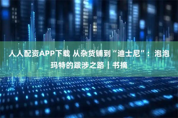 人人配资APP下载 从杂货铺到“迪士尼”：泡泡玛特的跋涉之路｜书摘