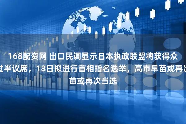 168配资网 出口民调显示日本执政联盟将获得众议院过半议席，18日拟进行首相指名选举，高市早苗或再次当选