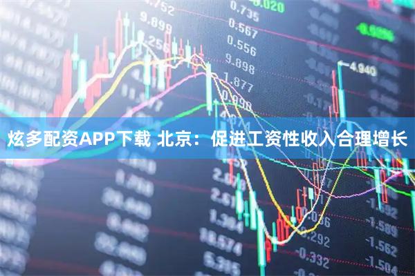 炫多配资APP下载 北京：促进工资性收入合理增长