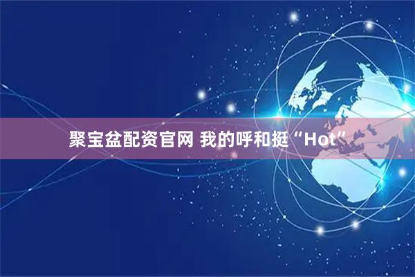聚宝盆配资官网 我的呼和挺“Hot”