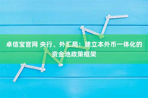 卓信宝官网 央行、外汇局：建立本外币一体化的资金池政策框架