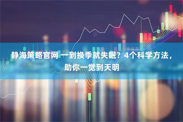静海策略官网 一到换季就失眠？4个科学方法，助你一觉到天明