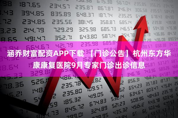 涵乔财富配资APP下载 【门诊公告】杭州东方华康康复医院9月专家门诊出诊信息